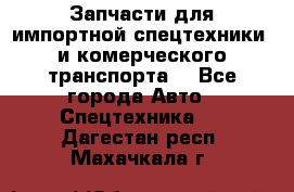 Запчасти для импортной спецтехники  и комерческого транспорта. - Все города Авто » Спецтехника   . Дагестан респ.,Махачкала г.